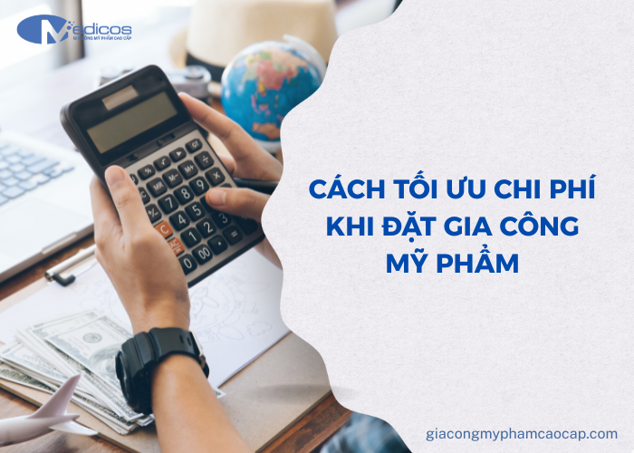 Cách tối ưu chi phí khi đặt gia công mỹ phẩm