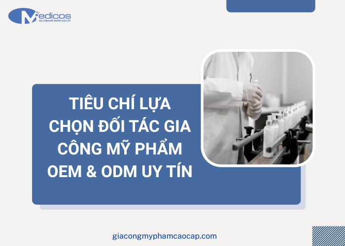 Tiêu chí lựa chọn đối tác gia công mỹ phẩm OEM và ODM