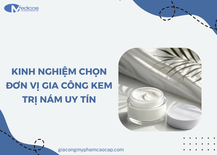 Lưu ý khi chọn đơn vị gia công kem trị nám